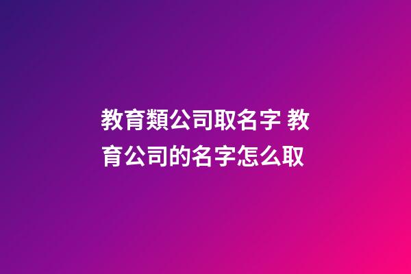 教育類公司取名字 教育公司的名字怎么取-第1張-公司起名-玄機派